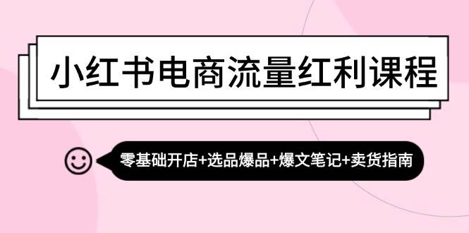 （13026期）小红书电商流量红利课程：零基础开店+选品爆品+爆文笔记+卖货指南-千寻创业网