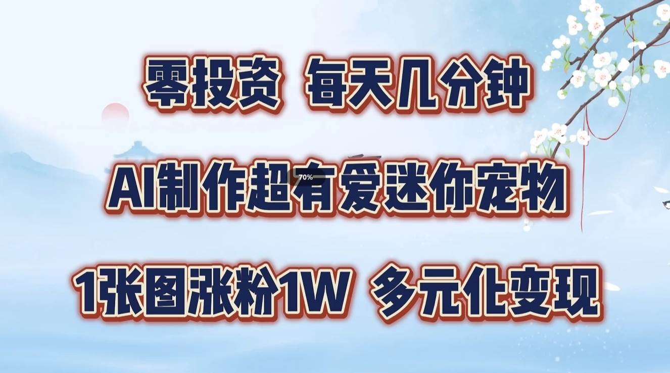 零投资，每天几分钟，AI制作超有爱迷你宠物玩法，多元化变现，手把手交给你-千寻创业网