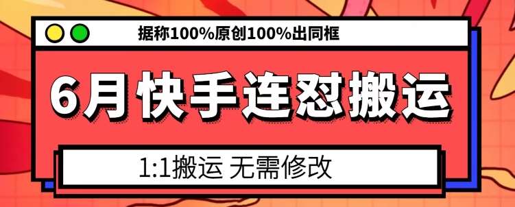 6月快手连怼搬运，模板搬运，据称100%原创100%出同框-千寻创业网