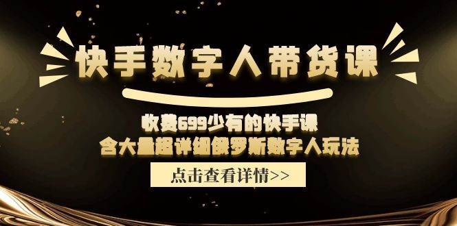 （11640期）快手数字人带货课，收费699少有的快手课，含大量超详细俄罗斯数字人玩法-千寻创业网