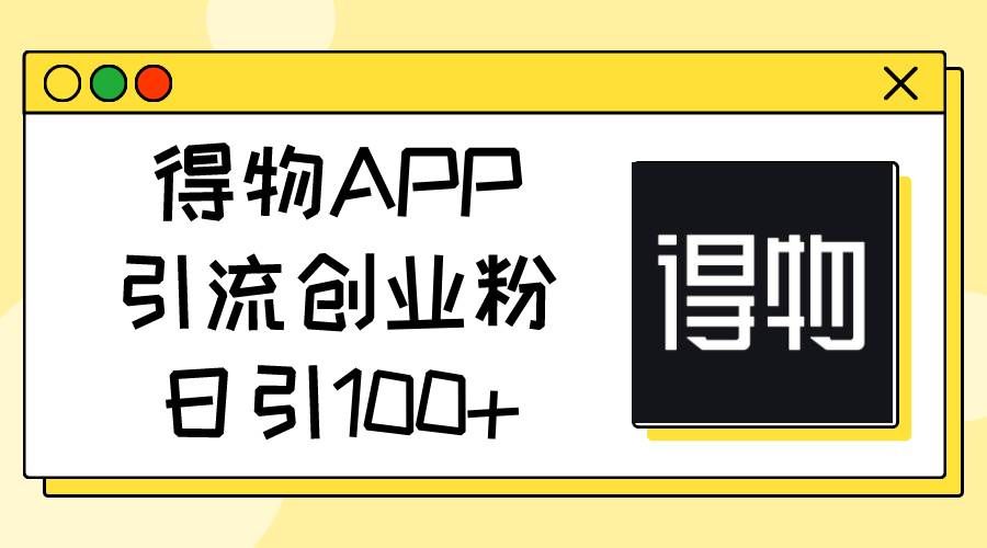 （11027期）得物APP引流创业粉，日引100+-千寻创业网