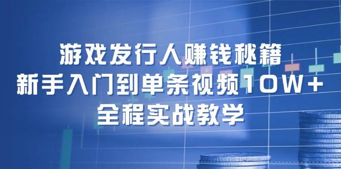 游戏发行人赚钱秘籍：新手入门到单条视频10W+，全程实战教学-千寻创业网