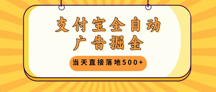 （13113期）支付宝全自动广告掘金，当天直接落地500+，无需养鸡可矩阵放大操作-千寻创业网