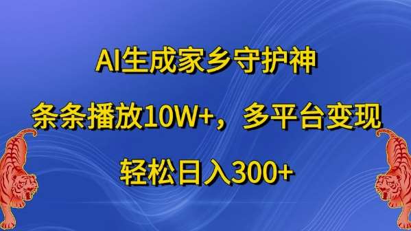 AI生成家乡守护神，条条播放10W+，多平台变现，轻松日入300+【揭秘】-千寻创业网