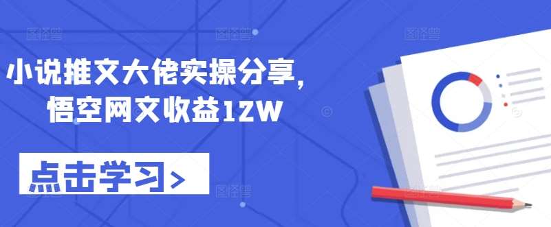 小说推文大佬实操分享，悟空网文收益12W-千寻创业网