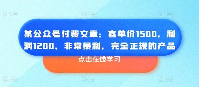 某公众号付费文章：客单价1500，利润1200，非常暴利，完全正规的产品-千寻创业网