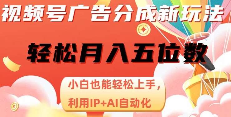 视频号广告分成新玩法，小白也能轻松上手，利用IP+AI自动化，轻松月入五位数【揭秘】-千寻创业网