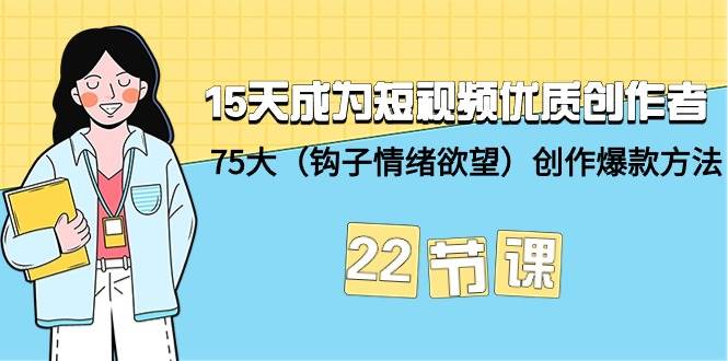 （9476期）15天成为短视频-优质创作者+75大（钩子-情绪欲望）创作爆款方法-22节课-千寻创业网