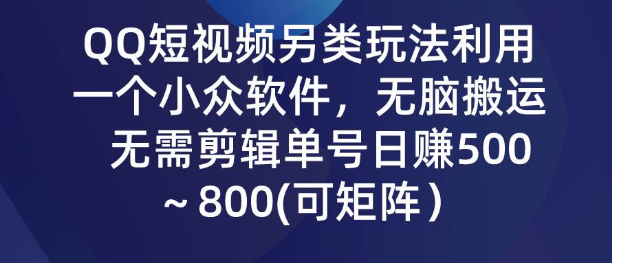 （9492期）QQ短视频另类玩法，利用一个小众软件，无脑搬运，无需剪辑单号日赚500～…-千寻创业网