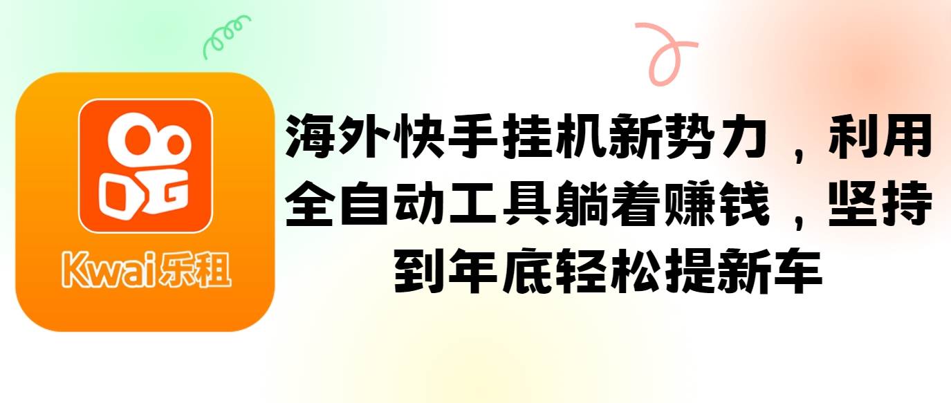 海外快手挂机新势力，利用全自动工具躺着赚钱，坚持到年底轻松提新车-千寻创业网