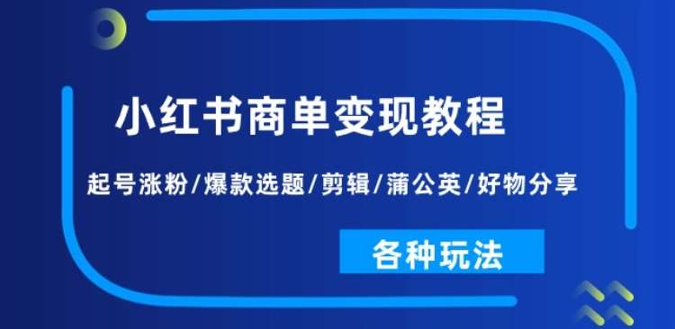 小红书商单变现教程：起号涨粉/爆款选题/剪辑/蒲公英/好物分享/各种玩法-千寻创业网