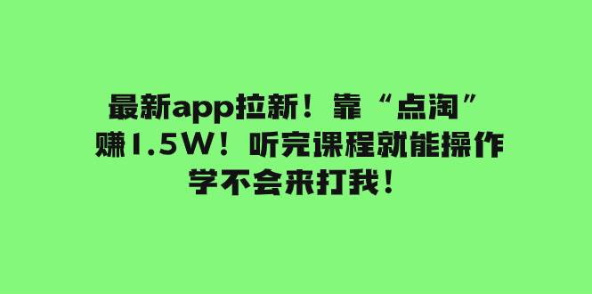 （7787期）最新app拉新！靠“点淘”赚1.5W！听完课程就能操作！学不会来打我！-千寻创业网