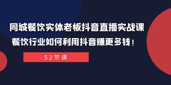 （7973期）同城餐饮实体老板抖音直播实战课：餐饮行业如何利用抖音赚更多钱！-千寻创业网