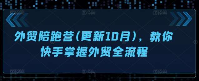 外贸陪跑营(更新10月)，教你快手掌握外贸全流程-千寻创业网