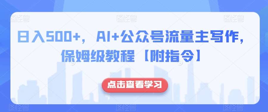 日入500+，AI+公众号流量主写作，保姆级教程【附指令】-千寻创业网