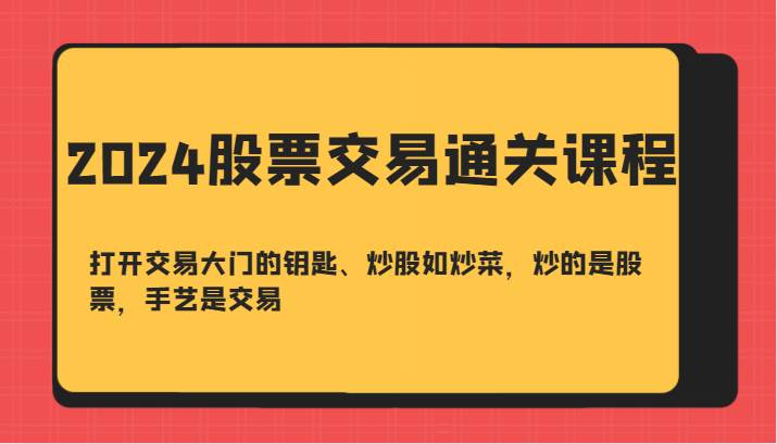 2024股票交易通关课-打开交易大门的钥匙、炒股如炒菜，炒的是股票，手艺是交易-千寻创业网