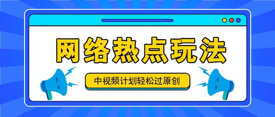 中视频计划之网络热点玩法，每天几分钟利用热点拿收益！-千寻创业网