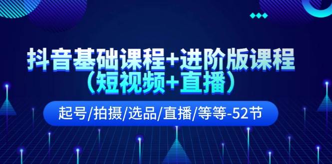 （11686期）抖音基础课程+进阶版课程（短视频+直播）起号/拍摄/选品/直播/等等-52节-千寻创业网