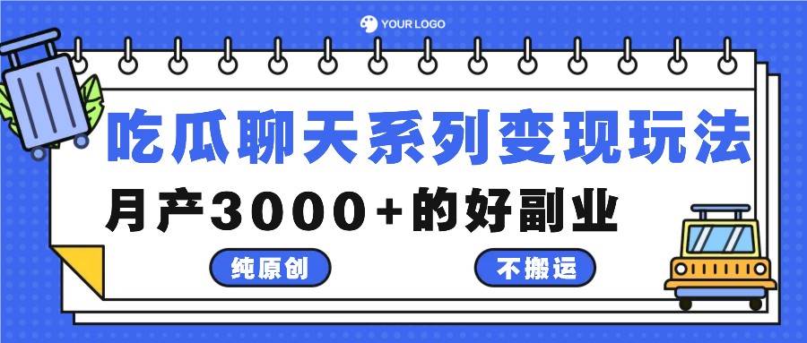 吃瓜聊天系列变现玩法，纯原创不搬运，月产3000+的好副业-千寻创业网