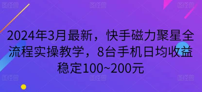 2024年3月最新，快手磁力聚星全流程实操教学，8台手机日均收益稳定100~200元【揭秘】-千寻创业网