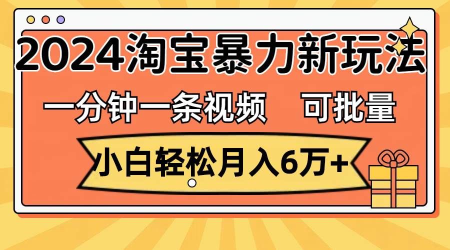 （11700期）一分钟一条视频，小白轻松月入6万+，2024淘宝暴力新玩法，可批量放大收益-千寻创业网