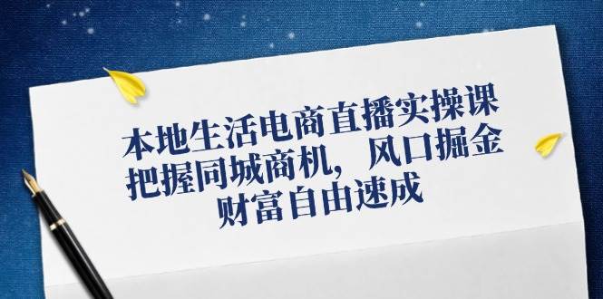 本地生活电商直播实操课，把握同城商机，风口掘金，财富自由速成-千寻创业网