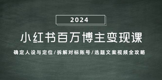 小红书百万博主变现课：确定人设与定位/拆解对标账号/选题文案视频全攻略-千寻创业网