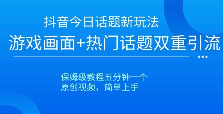 抖音今日话题新玩法，游戏画面+热门话题双重引流，保姆级教程五分钟一个【揭秘】-千寻创业网