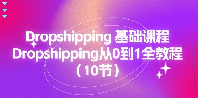 （11110期）Dropshipping 基础课程，Dropshipping从0到1全教程（10节）-千寻创业网