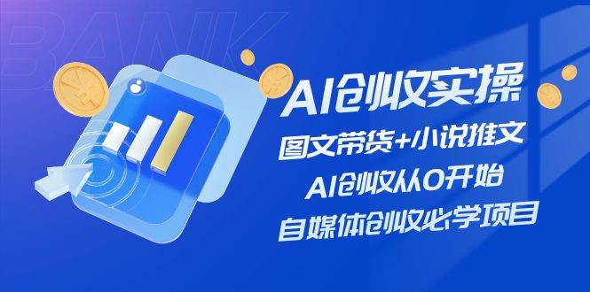 （11638期）AI创收实操—图文带货+小说推文，AI创收从0开始，自媒体创收必学项目-千寻创业网