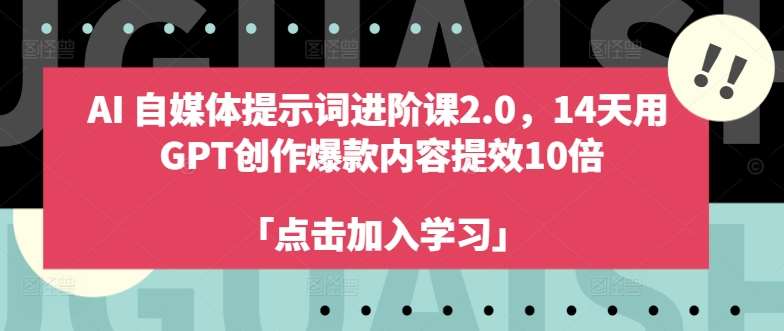 AI自媒体提示词进阶课2.0，14天用 GPT创作爆款内容提效10倍-千寻创业网