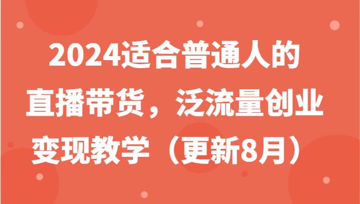 2024适合普通人的直播带货，泛流量创业变现教学（更新8月）-千寻创业网