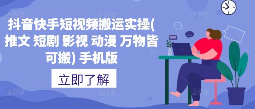 抖音快手短视频搬运实操(推文 短剧 影视 动漫 万物皆可搬) 手机版-千寻创业网