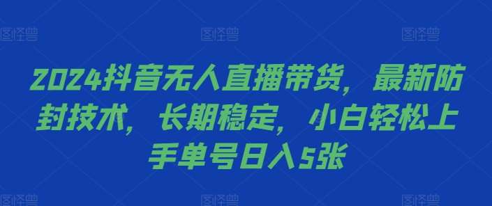 2024抖音无人直播带货，最新防封技术，长期稳定，小白轻松上手单号日入5张【揭秘】-千寻创业网