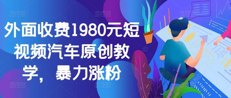 外面收费1980元短视频汽车原创教学，暴力涨粉-千寻创业网