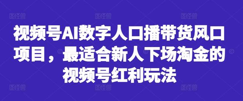 视频号AI数字人口播带货风口项目，最适合新人下场淘金的视频号红利玩法-千寻创业网