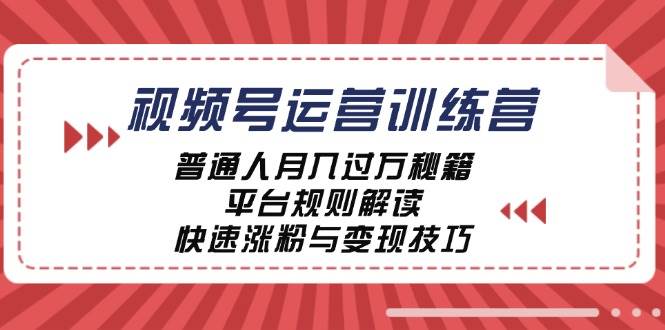 视频号运营训练营：普通人月入过万秘籍，平台规则解读，快速涨粉与变现-千寻创业网