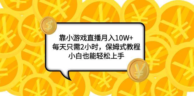 （7940期）靠小游戏直播月入10W+，每天只需2小时，保姆式教程，小白也能轻松上手-千寻创业网