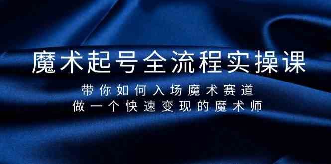 魔术起号全流程实操课，带你如何入场魔术赛道，做一个快速变现的魔术师-千寻创业网