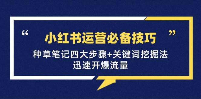 （12926期）小红书运营必备技巧，种草笔记四大步骤+关键词挖掘法：迅速开爆流量-千寻创业网