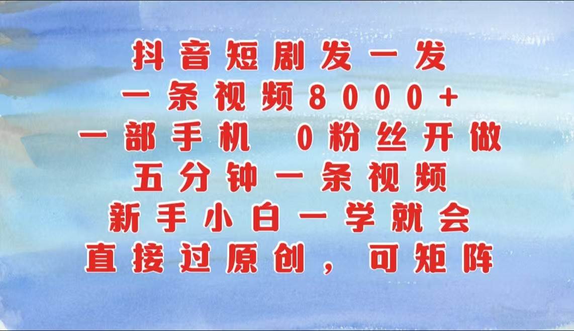 抖音短剧发一发，一条视频8000+，五分钟一条视频，新手小白一学就会，只要一部手机…-千寻创业网