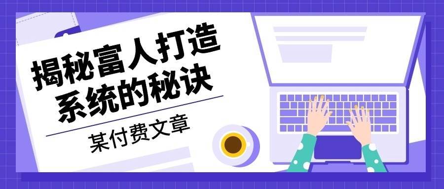 某公众号付费文章：《揭秘富人打造系统的秘诀》-千寻创业网