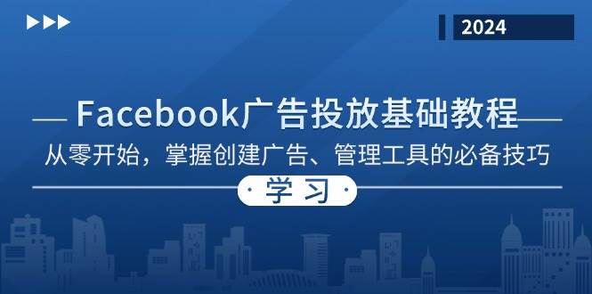 （13148期）Facebook 广告投放基础教程：从零开始，掌握创建广告、管理工具的必备技巧-千寻创业网