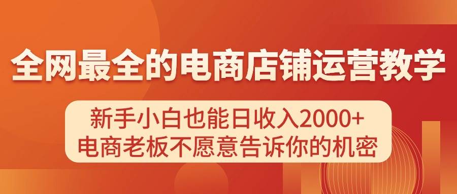 （11266期）电商店铺运营教学，新手小白也能日收入2000+，电商老板不愿意告诉你的机密-千寻创业网