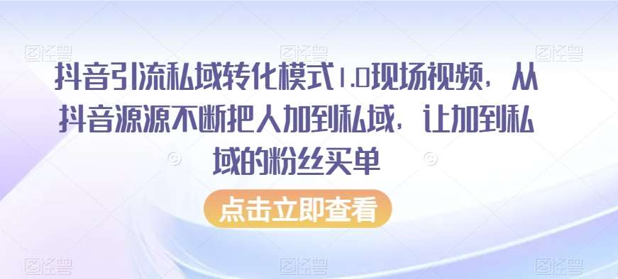 抖音引流私域转化模式1.0现场视频，从抖音源源不断把人加到私域，让加到私域的粉丝买单-千寻创业网