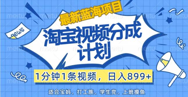 （12101期）【最新蓝海项目】淘宝视频分成计划，1分钟1条视频，日入899+，有手就行-千寻创业网