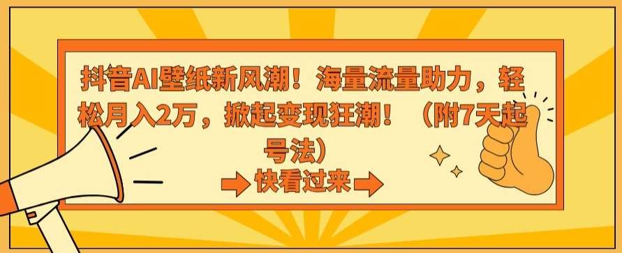 抖音AI壁纸新风潮！海量流量助力，轻松月入2万，掀起变现狂潮【揭秘】-千寻创业网