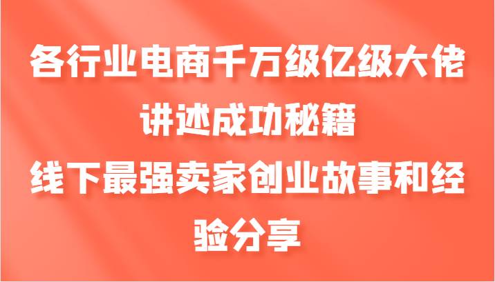 各行业电商千万级亿级大佬讲述成功秘籍，线下最强卖家创业故事和经验分享-千寻创业网