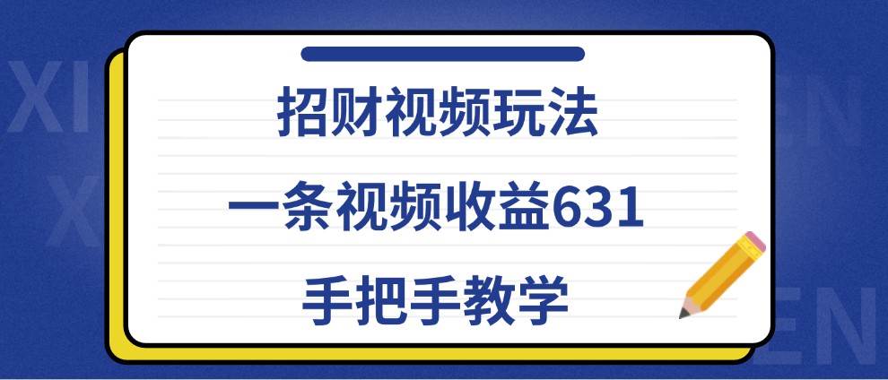 招财视频玩法，一条视频收益631，手把手教学-千寻创业网