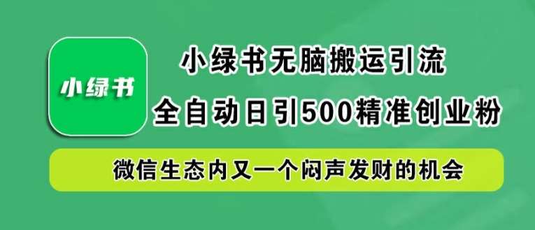 小绿书无脑搬运引流，全自动日引500精准创业粉，微信生态内又一个闷声发财的机会【揭秘】-千寻创业网